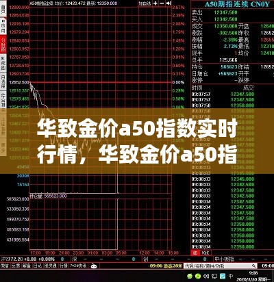 华致金价a50指数实时行情,华致金价a50指数实时行情走势图