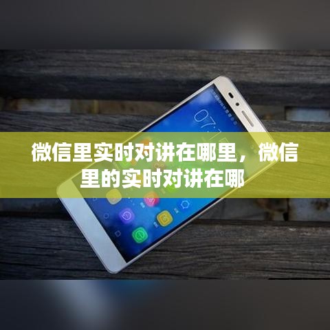 微信里实时对讲在哪里,微信里的实时对讲在哪
