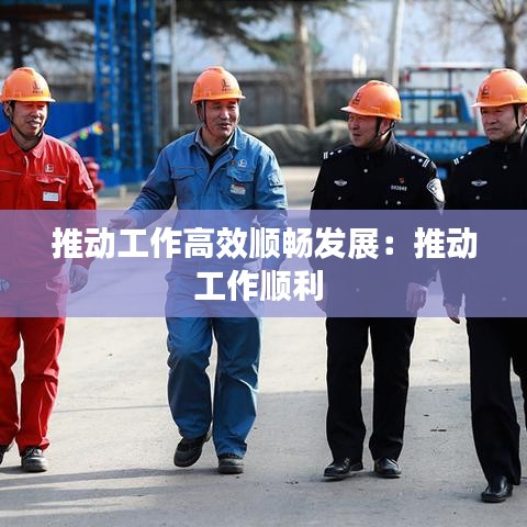 推动工作高效顺畅发展:推动工作顺利