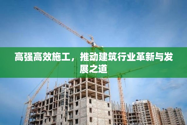 高强高效施工,推动建筑行业革新与发展之道