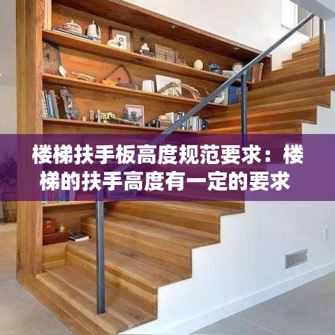 楼梯扶手板高度规范要求:楼梯的扶手高度有一定的要求