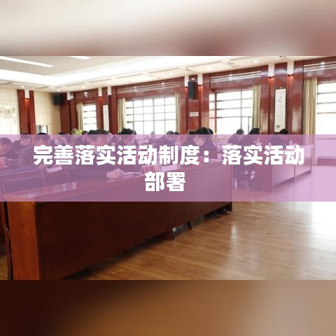 完善落实活动制度:落实活动部署