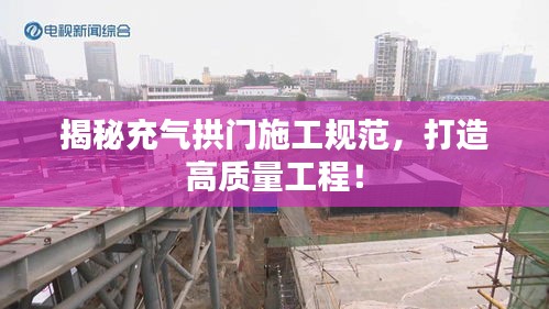 揭秘充气拱门施工规范,打造高质量工程!