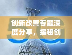 创新改善专题深度分享，揭秘创新与改善的奥秘！