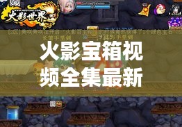 火影宝箱视频全集最新版揭秘,火影世界的神秘宝藏与无尽奥秘探索