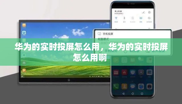 华为的实时投屏怎么用,华为的实时投屏怎么用啊