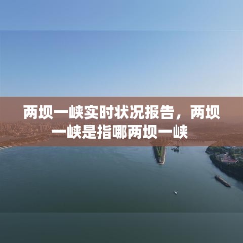 两坝一峡实时状况报告,两坝一峡是指哪两坝一峡