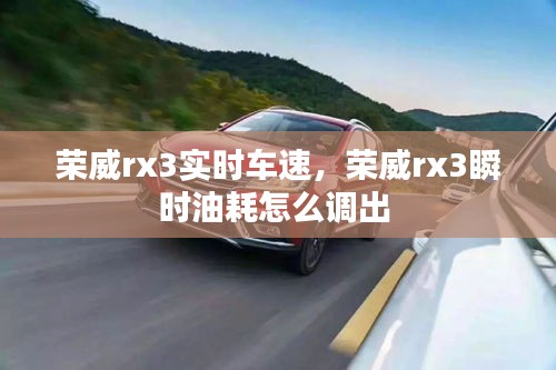 荣威rx3实时车速,荣威rx3瞬时油耗怎么调出