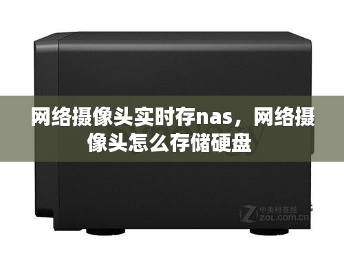 网络摄像头实时存nas,网络摄像头怎么存储硬盘
