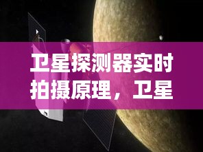 卫星探测器实时拍摄原理,卫星探测器长什么样