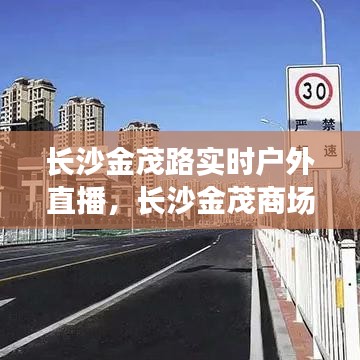长沙金茂路实时户外直播,长沙金茂商场