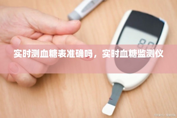 实时测血糖表准确吗,实时血糖监测仪