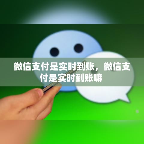 微信支付是实时到账,微信支付是实时到账嘛