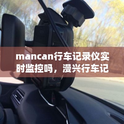 mancan行车记录仪实时监控吗,漫兴行车记录仪