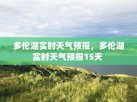 多伦湖实时天气预报,多伦湖实时天气预报15天