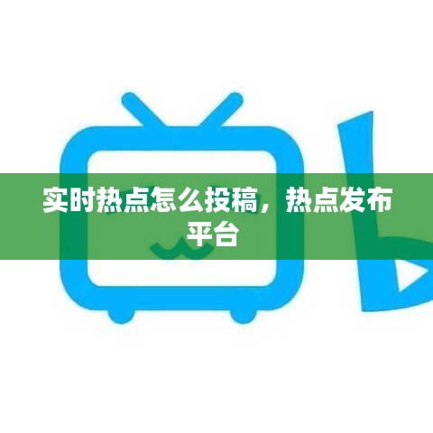 实时热点怎么投稿,热点发布平台