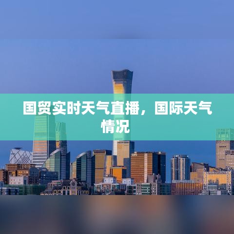 国贸实时天气直播,国际天气情况