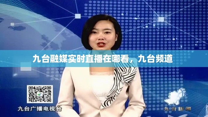 九台融媒实时直播在哪看,九台频道