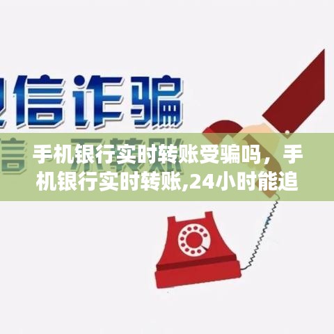 手机银行实时转账受骗吗,手机银行实时转账,24小时能追回来吗?