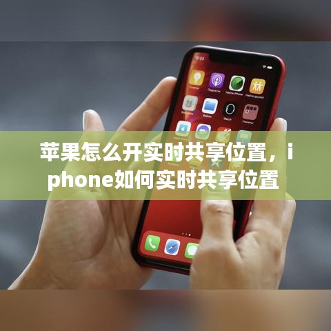 苹果怎么开实时共享位置,iphone如何实时共享位置