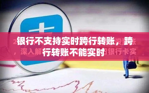 银行不支持实时跨行转账,跨行转账不能实时