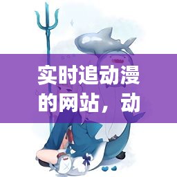 实时追动漫的网站,动漫平台追番的app叫什么