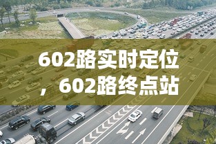 602路实时定位,602路终点站在哪儿