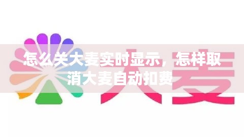 怎么关大麦实时显示,怎样取消大麦自动扣费