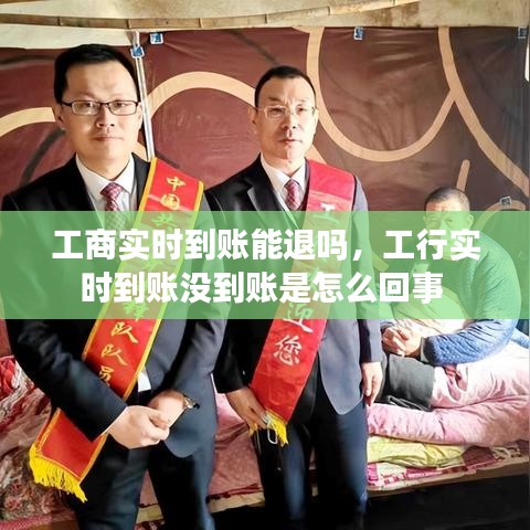 工商实时到账能退吗,工行实时到账没到账是怎么回事