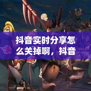 抖音实时分享怎么关掉啊,抖音实时分享怎么关掉啊视频