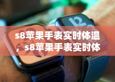 s8苹果手表实时体温,s8苹果手表实时体温怎么设置