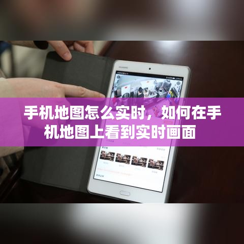 手机地图怎么实时,如何在手机地图上看到实时画面