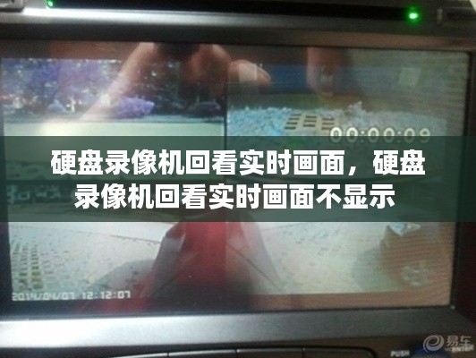 硬盘录像机回看实时画面,硬盘录像机回看实时画面不显示
