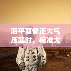 海平面修正大气压实时,标准大气压和修正海平面气压