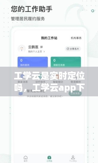 工学云是实时定位吗,工学云app下载