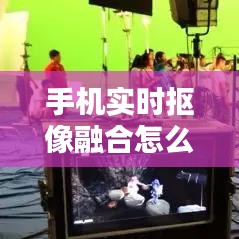 手机实时抠像融合怎么弄,手机实时抠像融合怎么弄出来