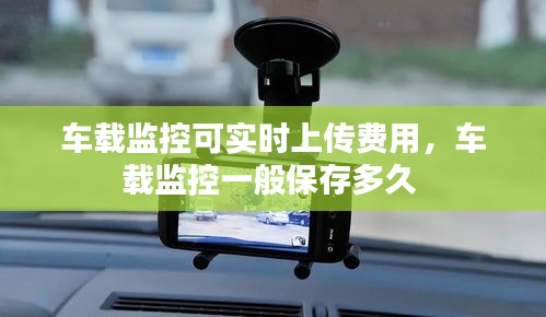 车载监控可实时上传费用,车载监控一般保存多久