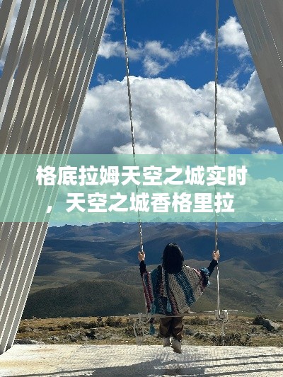 格底拉姆天空之城实时,天空之城香格里拉