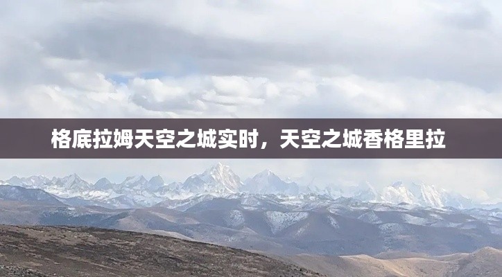 格底拉姆天空之城实时,天空之城香格里拉