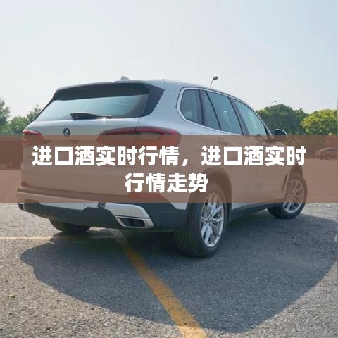 进口酒实时行情,进口酒实时行情走势