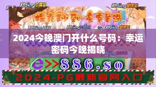 2024今晚澳门开什么号码:幸运密码今晚揭晓