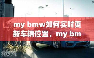 my bmw如何实时更新车辆位置,my bmw怎么更新车辆状态