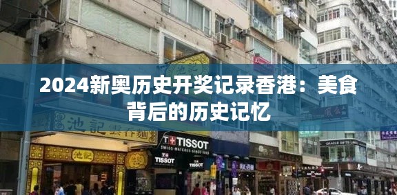 2024新奥历史开奖记录香港:美食背后的历史记忆