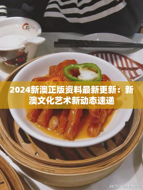 2024新澳正版资料最新更新:新澳文化艺术新动态速递