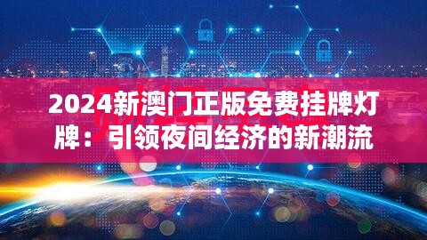 2024新澳门正版免费挂牌灯牌:引领夜间经济的新潮流