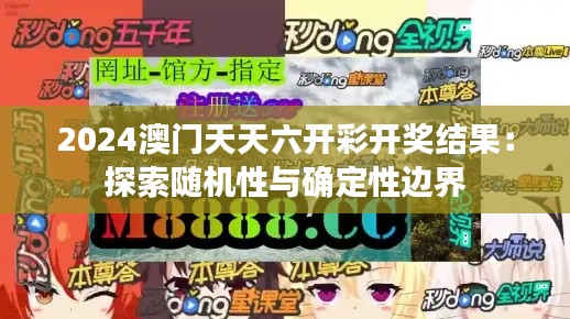 2024澳门天天六开彩开奖结果:探索随机性与确定性边界