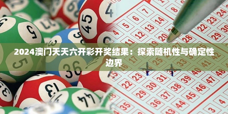 2024澳门天天六开彩开奖结果:探索随机性与确定性边界