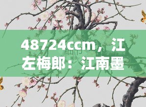 48724ccm,江左梅郎:江南墨客的梅花缘