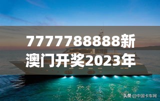7777788888新澳门开奖2023年:澳门游艇展最新趋势