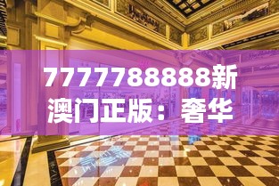 7777788888新澳门正版:奢华酒店,尊贵享受